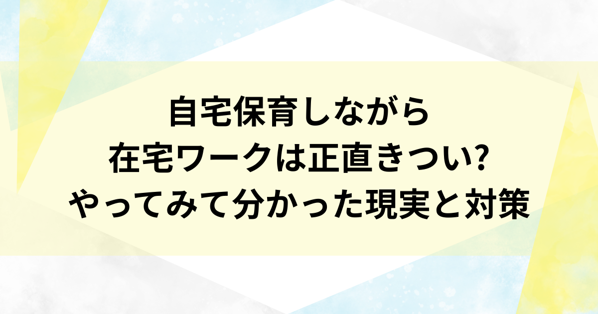 自宅保育しながら在宅ワークは正直きつい?やってみて分かった現実と対策